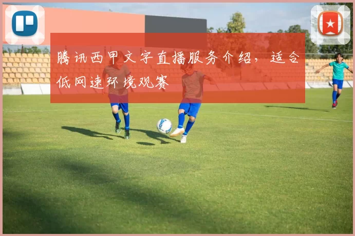 腾讯西甲文字直播服务介绍，适合低网速环境观赛