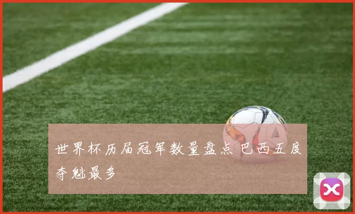 世界杯历届冠军数量盘点 巴西五度夺魁最多