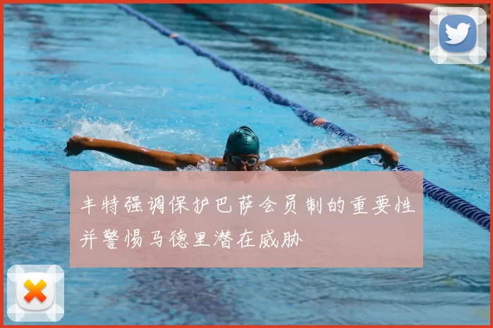 丰特强调保护巴萨会员制的重要性并警惕马德里潜在威胁