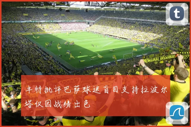 丰特批评巴萨球迷盲目支持拉波尔塔仅因战绩出色