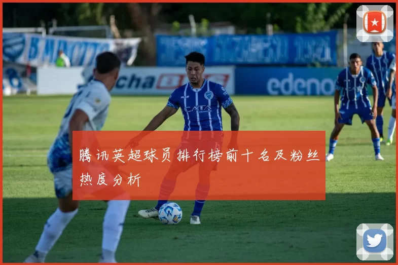 腾讯英超球员排行榜前十名及粉丝热度分析