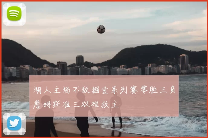 湖人主场不敌掘金系列赛零胜三负詹姆斯准三双难救主