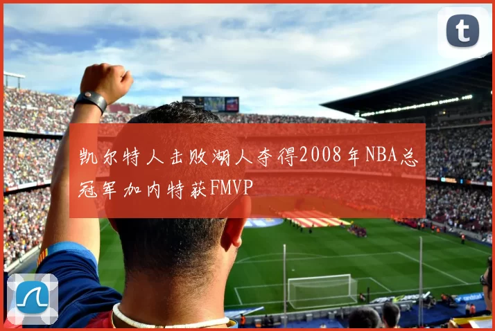凯尔特人击败湖人夺得2008年NBA总冠军加内特获FMVP