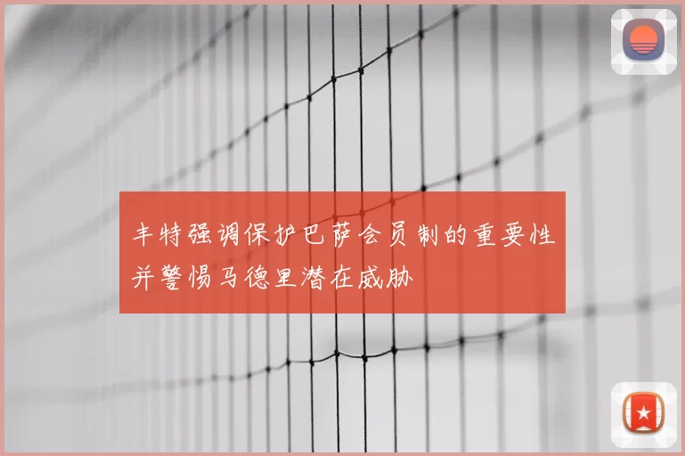 丰特强调保护巴萨会员制的重要性并警惕马德里潜在威胁