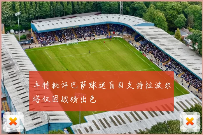 丰特批评巴萨球迷盲目支持拉波尔塔仅因战绩出色