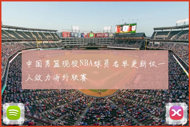 中国男篮现役NBA球员名单更新仅一人效力海外联赛