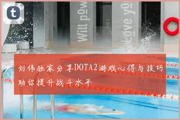 刘伟独家分享DOTA2游戏心得与技巧助你提升战斗水平