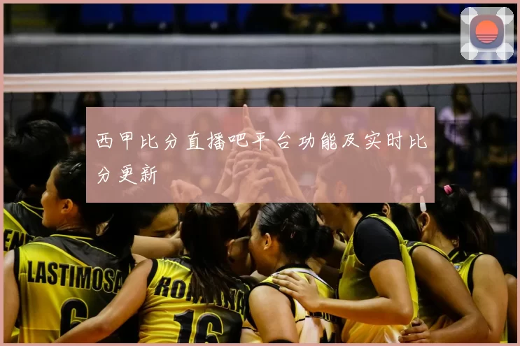 西甲比分直播吧平台功能及实时比分更新