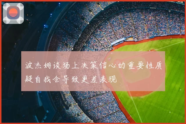 波杰姆谈场上决策信心的重要性质疑自我会导致更差表现