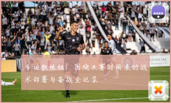 专访教练组：围绕决赛时间表的战术部署与备战全记录