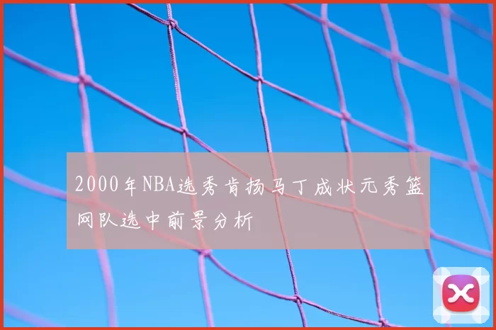2000年NBA选秀肯扬马丁成状元秀篮网队选中前景分析