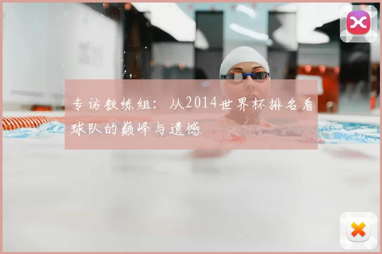 专访教练组：从2014世界杯排名看球队的巅峰与遗憾