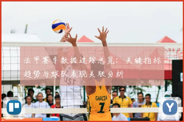 法甲赛季数据追踪总览：关键指标趋势与球队表现关联分析