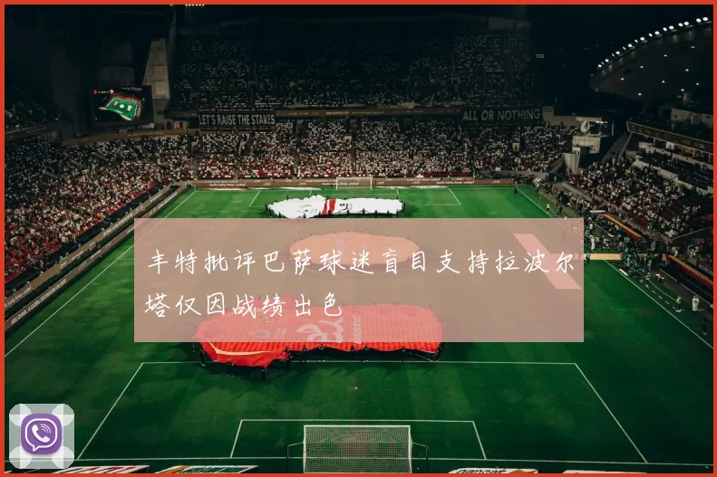 丰特批评巴萨球迷盲目支持拉波尔塔仅因战绩出色
