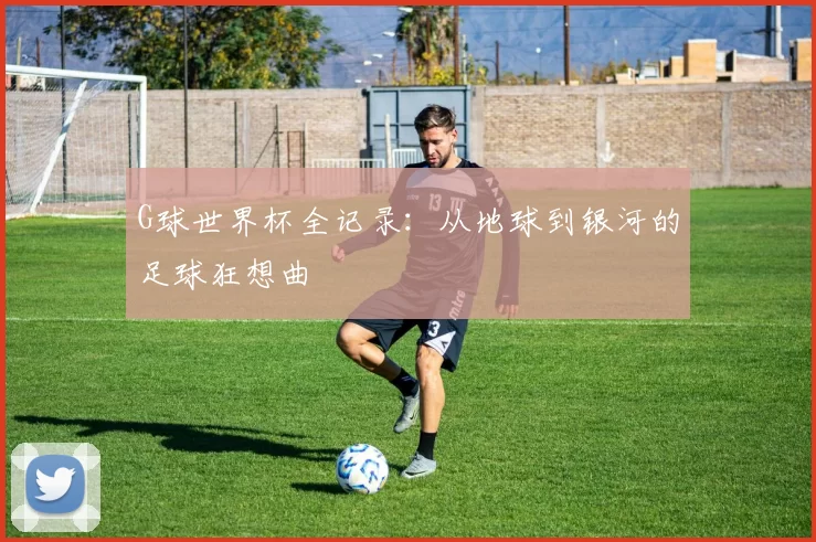 G球世界杯全记录：从地球到银河的足球狂想曲