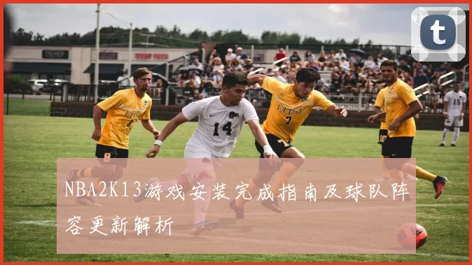 NBA2K13游戏安装完成指南及球队阵容更新解析