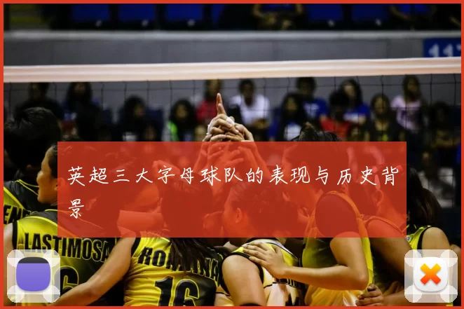 英超三大字母球队的表现与历史背景