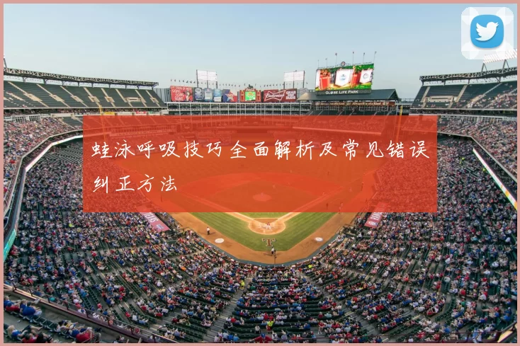 蛙泳呼吸技巧全面解析及常见错误纠正方法