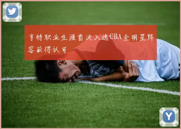 亨特职业生涯首次入选CBA全明星阵容获得认可