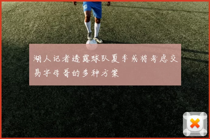 湖人记者透露球队夏季或将考虑交易字母哥的多种方案