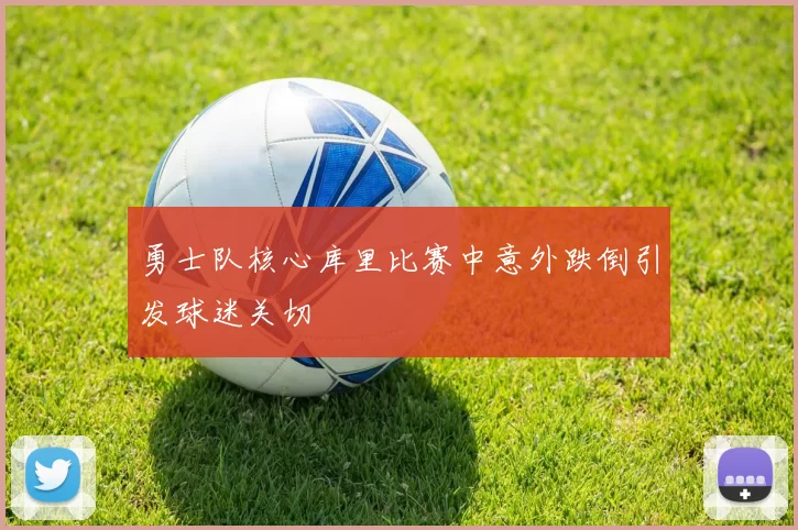 勇士队核心库里比赛中意外跌倒引发球迷关切