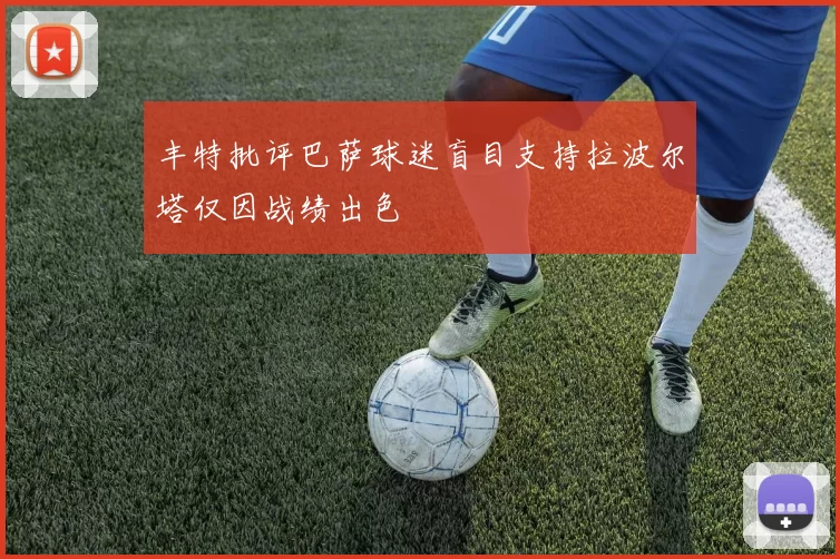 丰特批评巴萨球迷盲目支持拉波尔塔仅因战绩出色