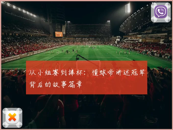 从小组赛到捧杯：懂球帝讲述冠军背后的故事篇章