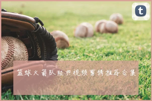 篮球火箭队经典视频剪辑推荐合集