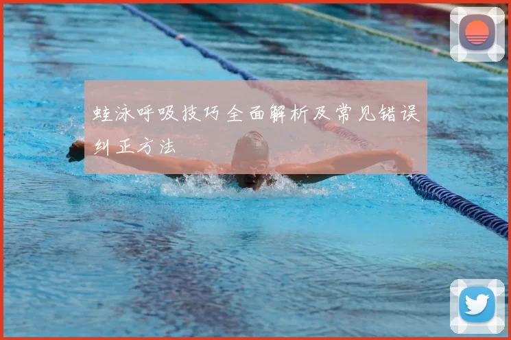 蛙泳呼吸技巧全面解析及常见错误纠正方法