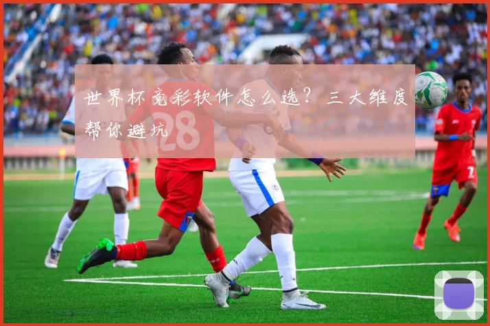 世界杯竞彩软件怎么选？三大维度帮你避坑