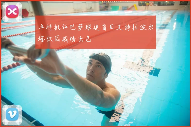 丰特批评巴萨球迷盲目支持拉波尔塔仅因战绩出色