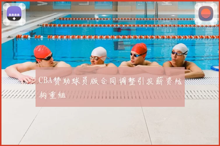 CBA赞助球员版合同调整引发薪资结构重组