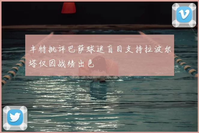 丰特批评巴萨球迷盲目支持拉波尔塔仅因战绩出色