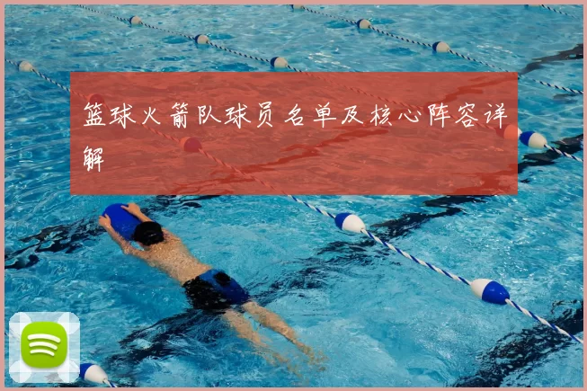 篮球火箭队球员名单及核心阵容详解