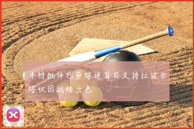 丰特批评巴萨球迷盲目支持拉波尔塔仅因战绩出色