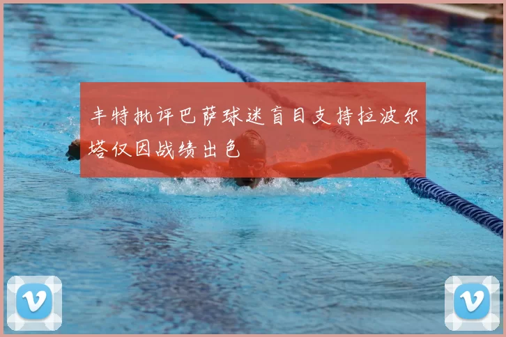 丰特批评巴萨球迷盲目支持拉波尔塔仅因战绩出色