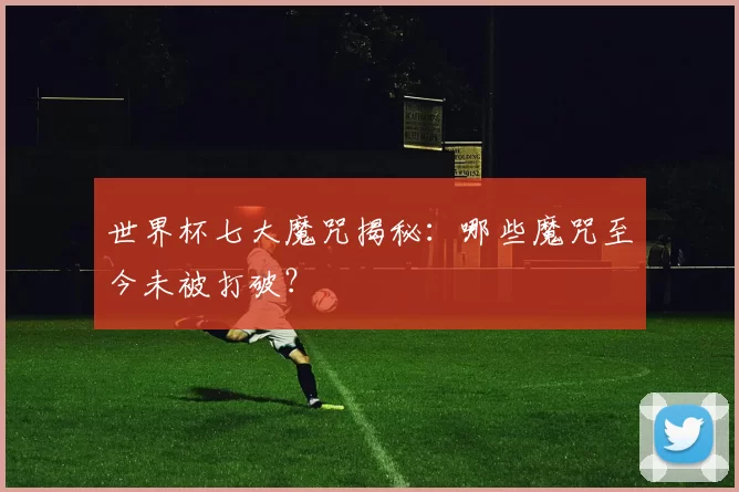 世界杯七大魔咒揭秘：哪些魔咒至今未被打破？