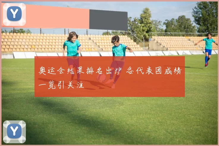 奥运会结果排名出炉 各代表团成绩一览引关注