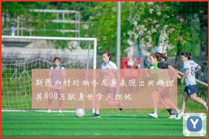 斯图加特对纳齐尼奥表现出兴趣但其800万欧身价令人担忧