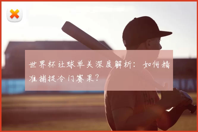 世界杯让球单关深度解析:如何精准捕捉冷门赛果?