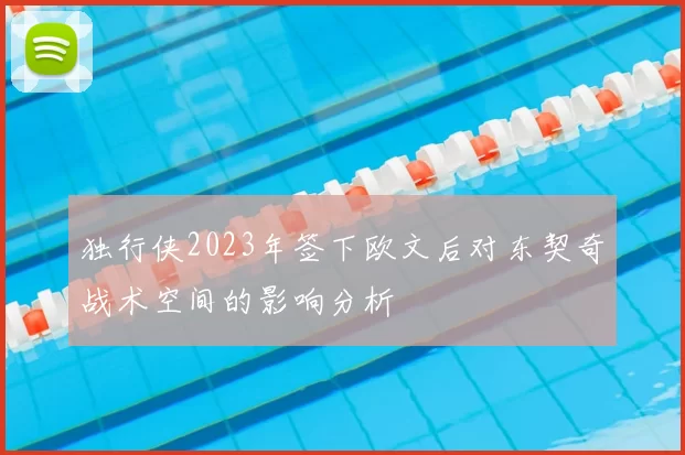 独行侠2023年签下欧文后对东契奇战术空间的影响分析