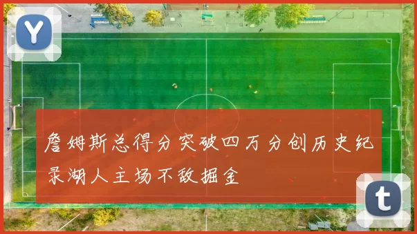 詹姆斯总得分突破四万分创历史纪录湖人主场不敌掘金