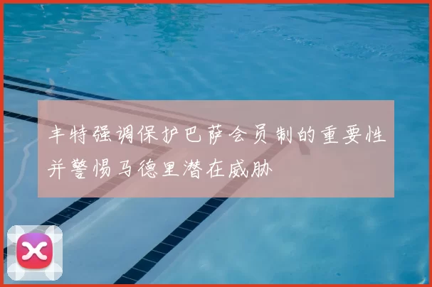 丰特强调保护巴萨会员制的重要性并警惕马德里潜在威胁