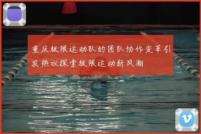 重庆极限运动队的团队协作变革引发热议探索极限运动新风潮