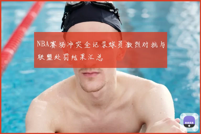 NBA赛场冲突全记录球员激烈对抗与联盟处罚结果汇总