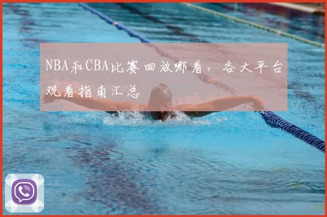 NBA和CBA比赛回放哪看，各大平台观看指南汇总