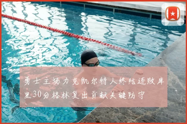 勇士主场力克凯尔特人终结连败库里30分格林复出贡献关键防守