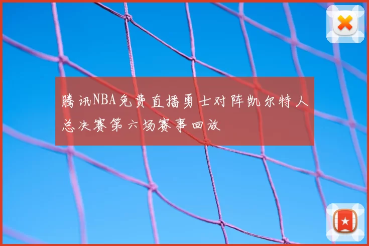腾讯NBA免费直播勇士对阵凯尔特人总决赛第六场赛事回放