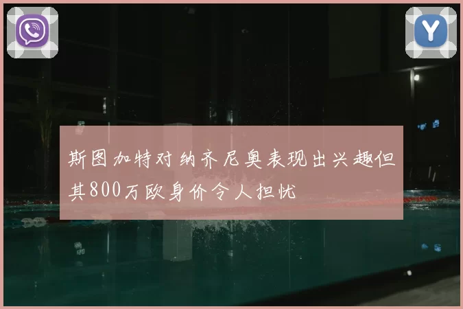 斯图加特对纳齐尼奥表现出兴趣但其800万欧身价令人担忧