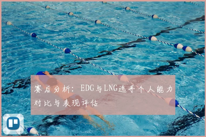 赛后分析：EDG与LNG选手个人能力对比与表现评估